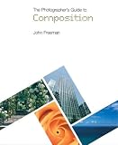 Freeman, John: The Photographer's Guide to Composition Freeman, John: The Photographer's Guide to Composition