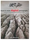 Black & White Digital Photography: Creating & Manipulating Great Monochrome Images