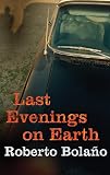 Bola&ntilde;o, Roberto: Last Evenings on Earth