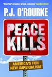 O'Rourke, P. J.: Peace Kills: America's Fun New Imperialism