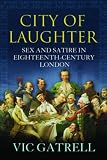 Gatrell, V. A. C.: City of Laughter: Sex and Satire in Eighteenth-Century London
