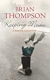 Thompson, Brian: Keeping Mum: A Wartime Childhood