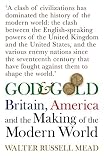 Mead, Walter Russell: God and Gold: Britain, America, and the Making of the Modern World Mead, Walter Russell: God and Gold: Britain, America, and the Making of the Modern World