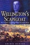 Hunter, Archie: Wellington's Scapegoat: The Tragedy of Lieutenant-Colonel Charles Bevan Hunter, Archie: Wellington's Scapegoat: The Tragedy of Lieutenant-Colonel Charles Bevan