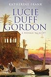 Frank, Katherine: Lucie Duff Gordon: A Passage to Egypt Frank, Katherine: Lucie Duff Gordon: A Passage to Egypt