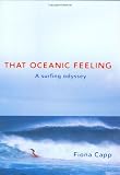 Capp, Fiona: That Oceanic Feeling: A Surfing Odyssey Capp, Fiona: That Oceanic Feeling: A Surfing Odyssey