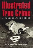 Wilson, Colin: Illustrated True Crime: A Photographic Record Wilson, Colin: Illustrated True Crime: A Photographic Record