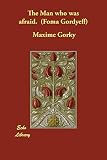 Gorky, Maksim: The Man Who Was Afraid (Foma Gordyeff) Gorky, Maksim: The Man Who Was Afraid (Foma Gordyeff)