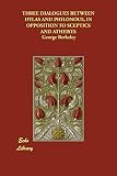 Berkeley, George: Three Dialogues Between Hylas And Philonous, in Opposition to Sceptics And Atheists Berkeley, George: Three Dialogues Between Hylas And Philonous, in Opposition to Sceptics And Atheists