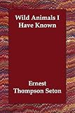 Seton, Ernest Thompson: Wild Animals I Have Known Seton, Ernest Thompson: Wild Animals I Have Known