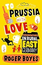 To Prussia with Love: Misadventures in Rural…