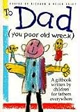 Exley, Helen: To Dad: (You Poor Old Wreck) A Giftbook Written by Children for Fathers Everywhere Exley, Helen: To Dad: (You Poor Old Wreck) A Giftbook Written by Children for Fathers Everywhere