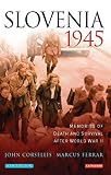 Ferrar, Marcus: Slovenia 1945: Memories of Death And Survival After World War II