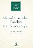 Sanyal, Usha: Ahmad Riza Khan Barelwi: In The Path Of The Prophet Sanyal, Usha: Ahmad Riza Khan Barelwi: In The Path Of The Prophet