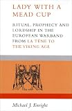 Enright, Michael: Lady With a Mead Cup: Ritual Prophecy and Lordship in the European Warband from LA Tene to the Viking Age Enright, Michael: Lady With a Mead Cup: Ritual Prophecy and Lordship in the European Warband from LA Tene to the Viking Age