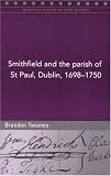 Twomey, Brendan: Smithfield And the Parish of St Paul, Dublin, 1698-1750 Twomey, Brendan: Smithfield And the Parish of St Paul, Dublin, 1698-1750