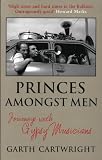 Cartwright, Garth: Princes Amongst Men: Journeys With Gypsy Musicians