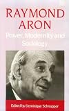 Aron, Raymond: Power, Modernity, and Sociology: Selected Sociological Writings Aron, Raymond: Power, Modernity, and Sociology: Selected Sociological Writings