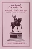 Gillingham, John: Richard Coeur De Lion: Kingship, Chivalry and War in the Twelfth Century