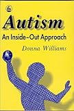 Williams, Donna: Autism-An Inside-Out Approach: An Innovative Look at the Mechanics of 'Autism' and Its Developmental 'Cousins' Williams, Donna: Autism-An Inside-Out Approach: An Innovative Look at the Mechanics of 'Autism' and Its Developmental 'Cousins'
