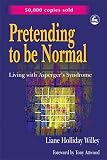 Willey, Liane Holliday: Pretending to Be Normal: Living With Asperger's Syndrome Willey, Liane Holliday: Pretending to Be Normal: Living With Asperger's Syndrome