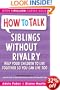 Siblings Without Rivalry: How to Help Your Children Live Together So You Can Live Too (How to Help Your Child): How to Help Your Children Live Together So You Can Live Too (How to Help Your Child)