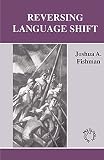 Fishman, Joshua A.: Reversing Language Shift: Theoretical and Empirical Foundations of Assistance to Threatened Languages