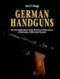 Hogg, Ian V.: German Handguns: The Complete Book of the Pistols and Revolvers of Germany, 1869 to the Present Hogg, Ian V.: German Handguns: The Complete Book of the Pistols and Revolvers of Germany, 1869 to the Present