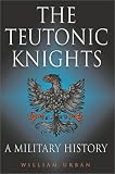 Urban, William: Teutonic Knights: A Military History Urban, William: Teutonic Knights: A Military History
