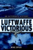 Spick, Mike: Luftwaffe Victorious: An Alternate History Spick, Mike: Luftwaffe Victorious: An Alternate History