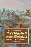 Ready, J. Lee: Arrogance on the Battlefield: A Primary Cause of Defeat, 1775-1991 Ready, J. Lee: Arrogance on the Battlefield: A Primary Cause of Defeat, 1775-1991