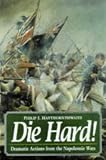 Haythornthwaite, Philip J.: Die Hard: Dramatic Actions from the Napoleonic Wars Haythornthwaite, Philip J.: Die Hard: Dramatic Actions from the Napoleonic Wars