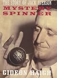 Haigh, Gideon: Mystery Spinner: The Story of Jack Iverson Haigh, Gideon: Mystery Spinner: The Story of Jack Iverson