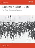 Gray, Randall: Kaiserschlacht 1918 : The Final German Offensive Gray, Randall: Kaiserschlacht 1918 : The Final German Offensive