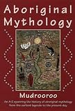 Mudrooroo: Aboriginal Mythology: An A-Z Spanning the History of the Australian Aboriginal People from the Earliest Legends to the Present Day Mudrooroo: Aboriginal Mythology: An A-Z Spanning the History of the Australian Aboriginal People from the Earliest Legends to the Present Day