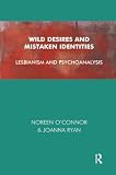 O'Connor, Noreen: Wild Desires & Mistaken Identities: Lesbianism & Psychoanalysis O'Connor, Noreen: Wild Desires & Mistaken Identities: Lesbianism & Psychoanalysis