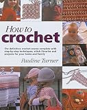 Turner, Pauline: How to Crochet: The Definitive Crochet Course, Complete With Step-By-Step Techniques, Stitch Libraries, and Projects for Your Home and Family