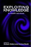 Booth, Andrew: Exploiting Knowledge in Health Services Booth, Andrew: Exploiting Knowledge in Health Services
