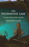 De Valera, Sinead: The Enchanted Lake: Classic Irish Fairy Stories De Valera, Sinead: The Enchanted Lake: Classic Irish Fairy Stories