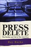 Burke, Ray: Press Delete: the Decline and Fall of The Irish Press Burke, Ray: Press Delete: the Decline and Fall of The Irish Press
