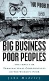 Madeley, John: Big Business, Poor Peoples: The Impact of Transnational Corporations in the World's Poor Madeley, John: Big Business, Poor Peoples: The Impact of Transnational Corporations in the World's Poor