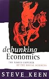 Keen, Steve: Debunking Economics: The Naked Emperor of the Social Sciences Keen, Steve: Debunking Economics: The Naked Emperor of the Social Sciences