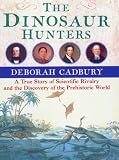 Cadbury, Deborah: The Dinosaur Hunters: A Story of Scientific Rivalry and the Discovery of the Prehistoric World