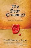 Bentley-Taylor, David: My Dear Erasmus: The Forgotten Reformer Bentley-Taylor, David: My Dear Erasmus: The Forgotten Reformer