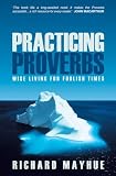 Mayhue, Richard: Practicing Proverbs: Wise Living For Foolish Times Mayhue, Richard: Practicing Proverbs: Wise Living For Foolish Times