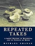Chanan, Michael: Repeated Takes: A Short History of Recording and Its Effects on Music