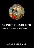 Bull, Malcolm: Seeing Things Hidden: Apocalypse, Vision and Totality