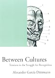 Duttmann, Alexander Garcia: Between Cultures : Tension in the Struggle for Recognition Duttmann, Alexander Garcia: Between Cultures : Tension in the Struggle for Recognition