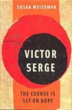 Weissman, Susan: Victor Serge: The Course Is Set on Hope Weissman, Susan: Victor Serge: The Course Is Set on Hope