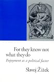 Zizek, Slavoj: For They Know Not What They Do : Enjoyment as a Political Factor Zizek, Slavoj: For They Know Not What They Do : Enjoyment as a Political Factor